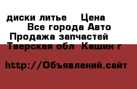 диски литье  › Цена ­ 8 000 - Все города Авто » Продажа запчастей   . Тверская обл.,Кашин г.